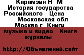 Карамзин Н. М. История государства Российского › Цена ­ 2 200 - Московская обл., Москва г. Книги, музыка и видео » Книги, журналы   